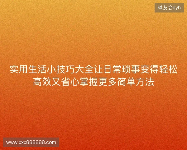 实用生活小技巧大全让日常琐事变得轻松高效又省心掌握更多简单方法