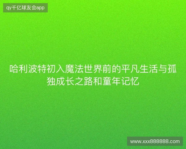 哈利波特初入魔法世界前的平凡生活与孤独成长之路和童年记忆